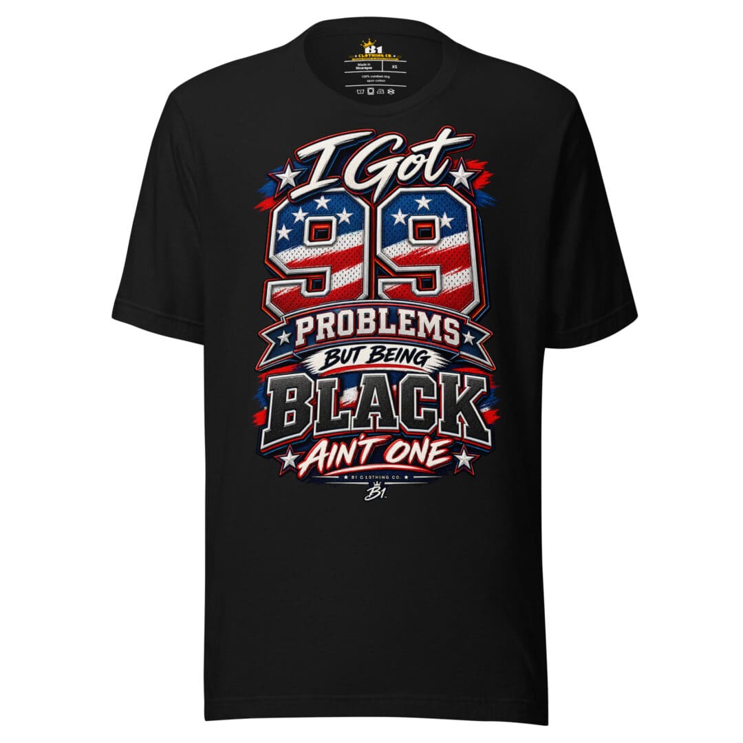 I Got 99 Problems T-Shirt – Black Ain’t One